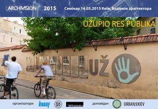 2015 Семінар 14.05.2015 Київ, Будинок архітектора
організатори доповідач
UŽUPIO RES PUBLIKA
 