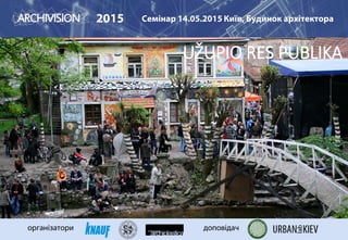 2015 Семінар 14.05.2015 Київ, Будинок архітектора
організатори доповідач
UŽUPIO RES PUBLIKA
 