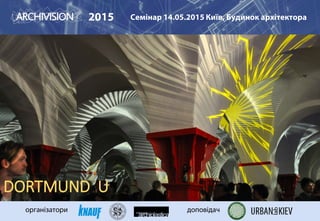 2015 Семінар 14.05.2015 Київ, Будинок архітектора
організатори доповідач
DORTMUND U
 