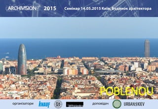 POBLENOU
2015 Семінар 14.05.2015 Київ, Будинок архітектора
організатори доповідач
 