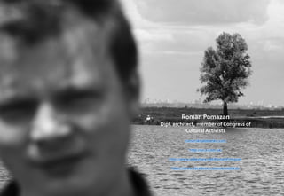 Roman Pomazan
Dipl. architect, member of Congress of
Cultural Activists
roman@bablowsky.com
http://us-a.com.ua/
http://www.slideshare.net/RomanPomazan
https://www.facebook.com/urbanlabkiev
 