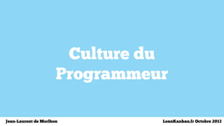 Culture du
Programmeur
Jean-Laurent de Morlhon LeanKanban.fr Octobre 2013
 