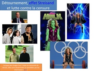 Détournement, effet Streisand
et lutte contre la censure

Lorsque des images font l’objet de demande de
retrait, elles son...