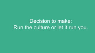 Decision to make:
Run the culture or let it run you.
 