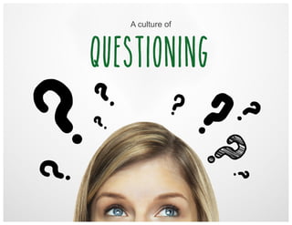 A culture of
questioning
 