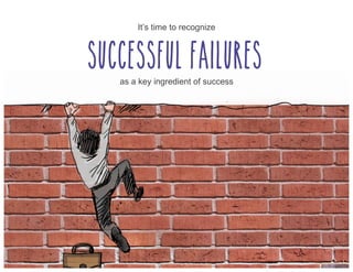 It’s time to recognize
Successful failures
as a key ingredient of success
 