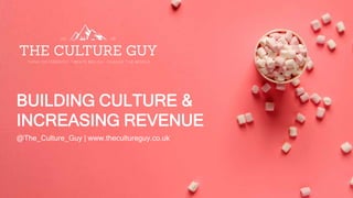 BUILDING CULTURE &
INCREASING REVENUE
@The_Culture_Guy | www.thecultureguy.co.uk
 