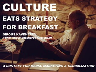 http://www.tripylonmedia.com
SIROUS KAVEHERCY
@ DART GROUP GREENSPOT AMSTERDAM
CULTURE
EATS STRATEGY
FOR BREAKFAST
A CONTEXT FOR MEDIA, MARKETING & GLOBALIZATION
 
