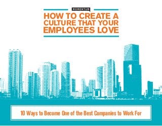 HOW TO CREATE A
CULTURE THAT YOUR

EMPLOYEES LOVE

10 Ways to Become One of the Best Companies to Work For

 