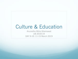 Culture & Education
Anuradha Mitra Ghemawat
UB 2018-19
DAY 9-10: 11-15 March 2019
 