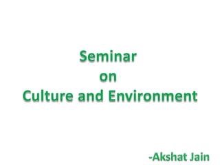 Seminar <br />on<br /> Culture and Environment<br />-Akshat Jain<br />