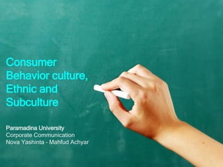Consumer
Behavior culture,
Ethnic and
Subculture
Paramadina University
Corporate Communication
Nova Yashinta – Mahfud Achyar
 