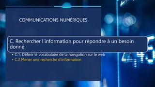 COMMUNICATIONS NUMÉRIQUES
C. Rechercher l’information pour répondre à un besoin
donné
• C.1. Définir le vocabulaire de la navigation sur le web
• C.2 Mener une recherche d’information
 
