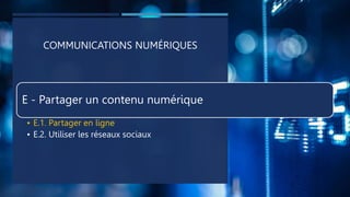 COMMUNICATIONS NUMÉRIQUES
E - Partager un contenu numérique
• E.1. Partager en ligne
• E.2. Utiliser les réseaux sociaux
 