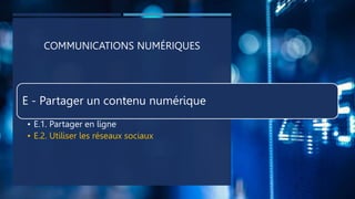 COMMUNICATIONS NUMÉRIQUES
E - Partager un contenu numérique
• E.1. Partager en ligne
• E.2. Utiliser les réseaux sociaux
 