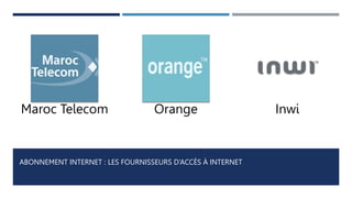 ABONNEMENT INTERNET : LES FOURNISSEURS D’ACCÈS À INTERNET
Maroc Telecom Orange Inwi
 