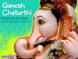 Ganesh 
Chaturthi 
Festivals for kids 
mocomi.com/learn/culture/festivals/ 
UN F FOR ME! 
Copyright © 2012 Mocomi & Anibrain Digital Technologies Pvt. Ltd. All Rights Reserved. 
 