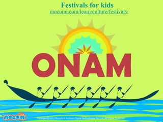 Festivals for kids 
mocomi.com/learn/culture/festivals/ 
ONAM 
UN F FOR ME! 
Copyright © 2012 Mocomi & Anibrain Digital Technologies Pvt. Ltd. All Rights Reserved. 
 