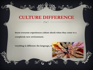 CULTURE DIFFERENCE


lmost everyone experiences culture shock when they come to a
completely new environment.


verything is different: the language, the food, the people.
 