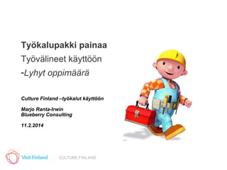 Työkalupakki painaa
Työvälineet käyttöön
-Lyhyt oppimäärä
Culture Finland –työkalut käyttöön
Marjo Ranta-Irwin
Blueberry Consulting
11.2.2014

 