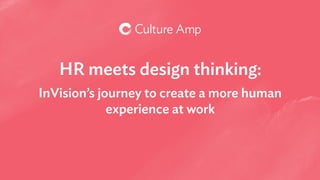HR meets design thinking:

InVision’s journey to create a more human
experience at work
 
