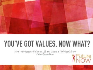 YOU’VE GOT VALUES, NOW WHAT?
How to Bring your Values to Life and Create a Thriving Culture
FutureLeaderNow
 