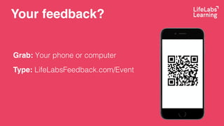 Your feedback?
Grab: Your phone or computer
Type: LifeLabsFeedback.com/Event
 