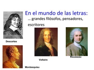 En el mundo de las letras:
… grandes filósofos, pensadores,
escritores
Rousseau
Voltaire
Montesquieu
Descartes
 