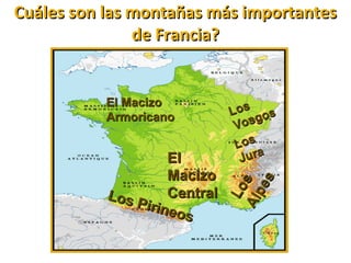 Cuáles son las montañas más importantesCuáles son las montañas más importantes
de Francia?de Francia?
Los
LosAlpes
Alpes
ElEl
MacizoMacizo
CentralCentral
El MacizoEl Macizo
ArmoricanoArmoricano LosLos
Vosgos
Vosgos
LosLos
JuraJura
Los Pirineos
Los Pirineos
 