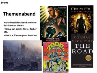 Events
• Multimedialer Abend zu einem
bestimmten Thema
• Bezug auf Spiele, Filme, Bücher
etc.
• Fokus auf heterogene Besucher
Themenabend
 
