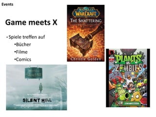 Events
• Spiele treffen auf
•Bücher
•Filme
•Comics
Game meets X
 
