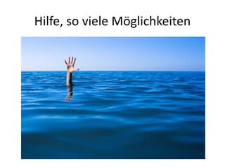 Hilfe, so viele Möglichkeiten
 