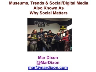 Mar Dixon
@MarDixon
mar@mardixon.com
Museums, Trends & Social/Digital Media
Also Known As
Why Social Matters
 