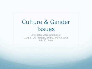 Culture & Gender
Issues
Anuradha Mitra Ghemawat
DAY5-6: 26 February and 02 March 2018
UB 2017-18
 