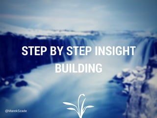 STEP BY STEP INSIGHT
BUILDING
@MarekSzade
 