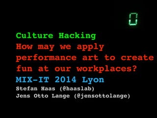 Culture Hacking !
How may we apply
performance art to create
fun at our workplaces?!
MIX-IT 2014 Lyon
Stefan Haas (@haaslab)!
Jens Otto Lange (@jensottolange)!
!
 