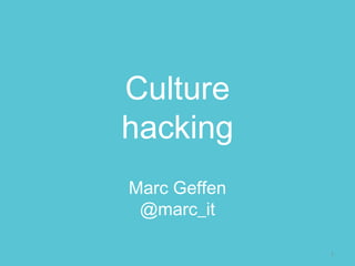 Culture 
hacking 
 Marc Geffen
  @marc_it

               1 
 