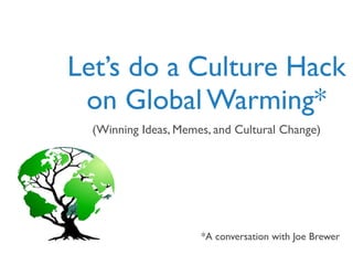 Let’s do a Culture Hack
on Global Warming*
(Winning Ideas, Memes, and Cultural Change)
*A conversation with Joe Brewer
 