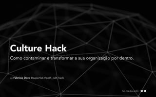 Culture Hack
Como contaminar e transformar a sua organização por dentro.
— Fabricio Dore @superfab #path_cult_hack
Path - 14 de Maio de 2016
 