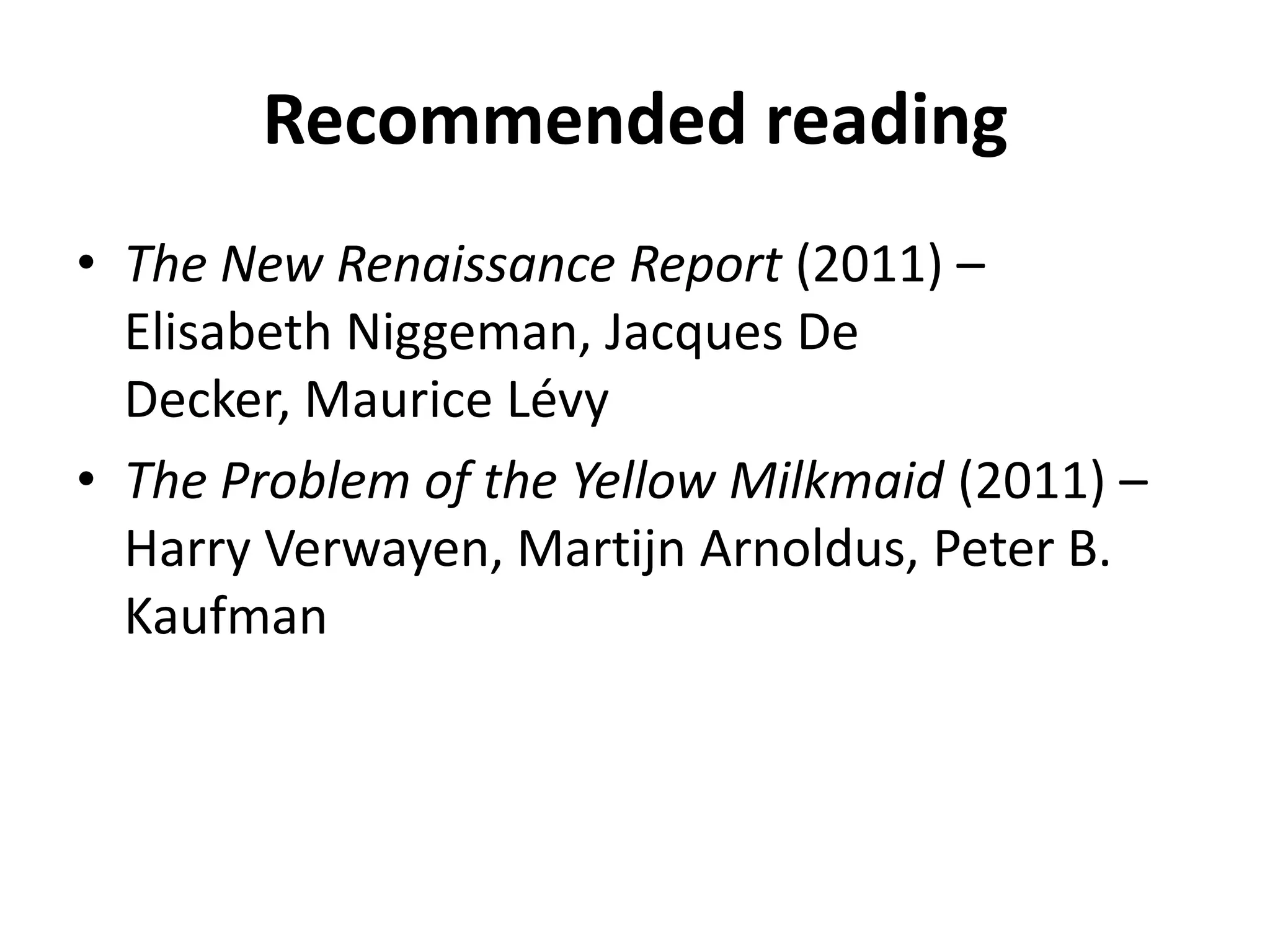 Recommended reading
• The New Renaissance Report (2011) –
  Elisabeth Niggeman, Jacques De
  Decker, Maurice Lévy
• The Problem of the Yellow Milkmaid (2011) –
  Harry Verwayen, Martijn Arnoldus, Peter B.
  Kaufman
 