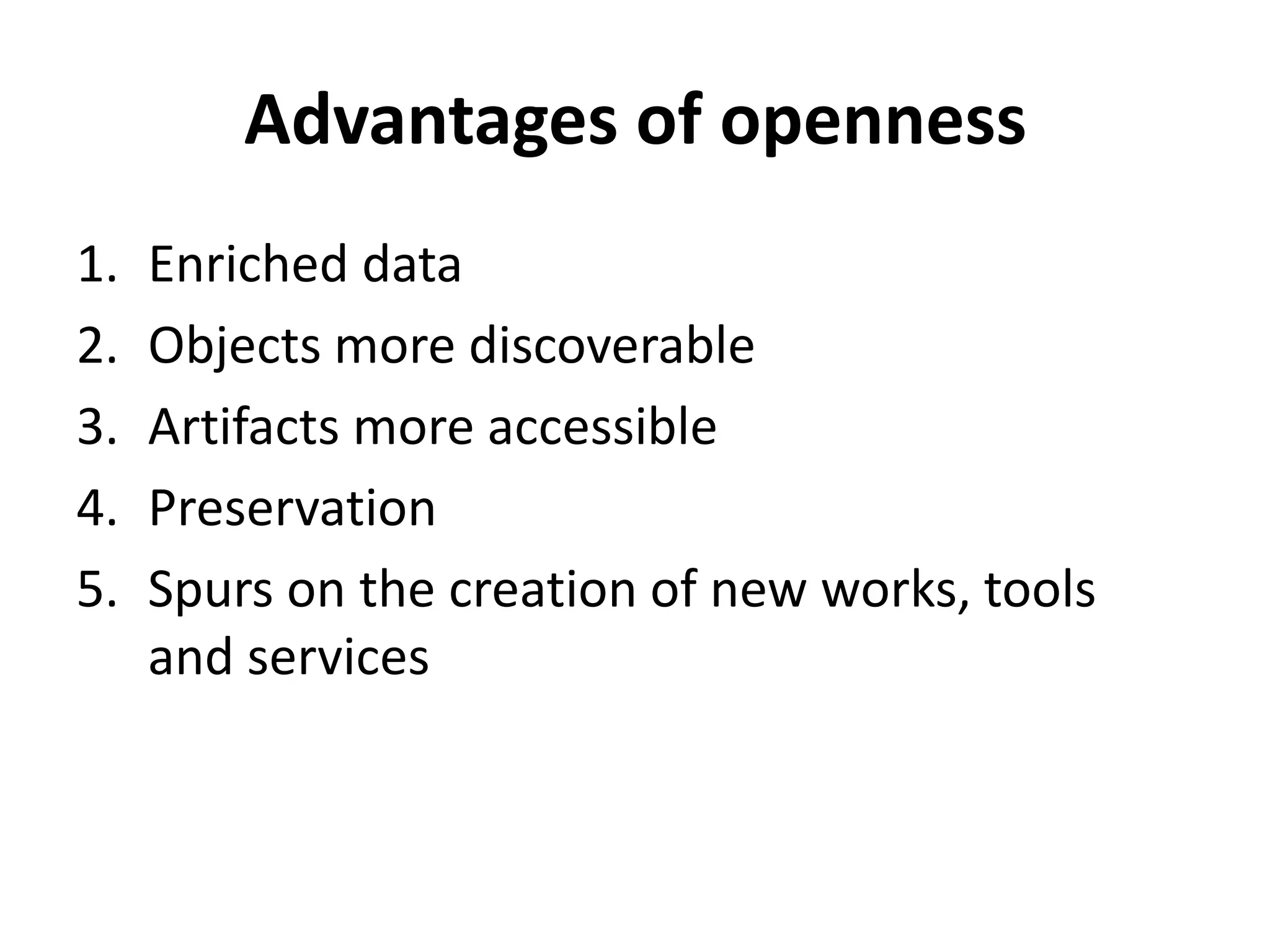 Advantages of openness
1.   Enriched data
2.   Objects more discoverable
3.   Artifacts more accessible
4.   Preservation
5.   Spurs on the creation of new works, tools
     and services
 
