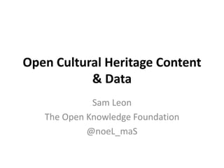Open Cultural Heritage Content
           & Data
             Sam Leon
   The Open Knowledge Foundation
            @noeL_maS
 