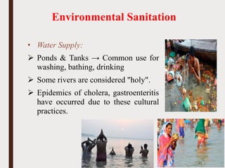 Environmental Sanitation
• Water Supply:
➢ Ponds & Tanks → Common use for
washing, bathing, drinking
➢ Some rivers are considered "holy".
➢ Epidemics of cholera, gastroenteritis
have occurred due to these cultural
practices.
42
 