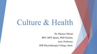 Culture & Health
Dr. Mumux Mirani
BPT, MPT Sports, PhD Scholar,
Asst. Professor,
SPB Physiotherapy College, Surat.
 