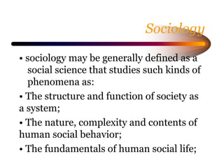 Sociology
• sociology may be generally defined as a
social science that studies such kinds of
phenomena as:
• The structur...