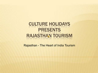 CULTURE HOLIDAYS
      PRESENTS
 RAJASTHAN TOURISM
Rajasthan - The Heart of India Tourism
 