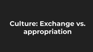Culture: Exchange vs.
appropriation
 