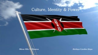 Culture, Identity & Power
Mkosa Mila Ni Mtumwa Ikiriinya Caroline Kinya
 