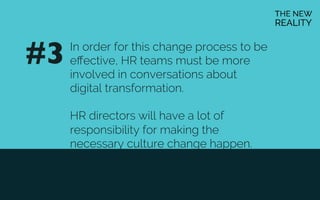 In order for this change process to be
eﬀective, HR teams must be more
involved in conversations about
digital transformation.
HR directors will have a lot of
responsibility for making the
necessary culture change happen.
#3	

 