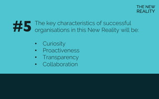 The key characteristics of successful
organisations in this New Reality will be:
•  Curiosity
•  Proactiveness
•  Transparency
•  Collaboration
#5	

 